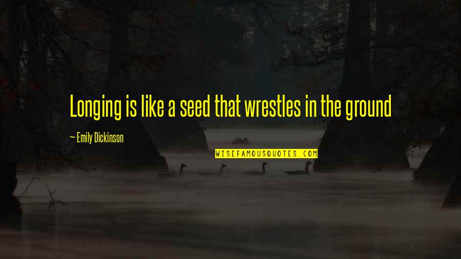 Illspent Quotes By Emily Dickinson: Longing is like a seed that wrestles in