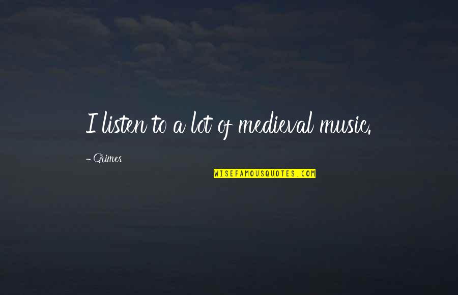 Illtreats Quotes By Grimes: I listen to a lot of medieval music.