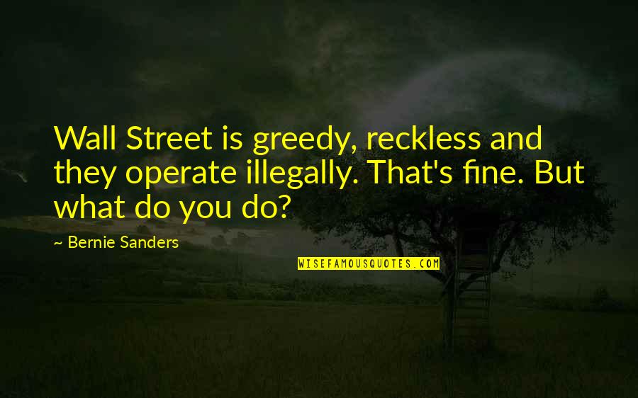 Illucent Quotes By Bernie Sanders: Wall Street is greedy, reckless and they operate Illucent Quotes By Bernie Sanders: Wall Street is greedy, reckless and they operate