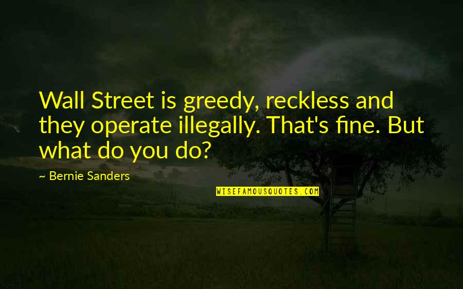 Illucent Quotes By Bernie Sanders: Wall Street is greedy, reckless and they operate