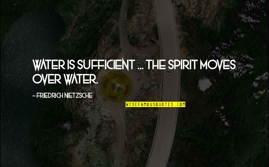 Illudes Quotes By Friedrich Nietzsche: Water is sufficient ... the spirit moves over