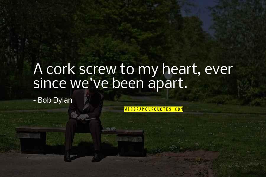 Illueca Quotes By Bob Dylan: A cork screw to my heart, ever since
