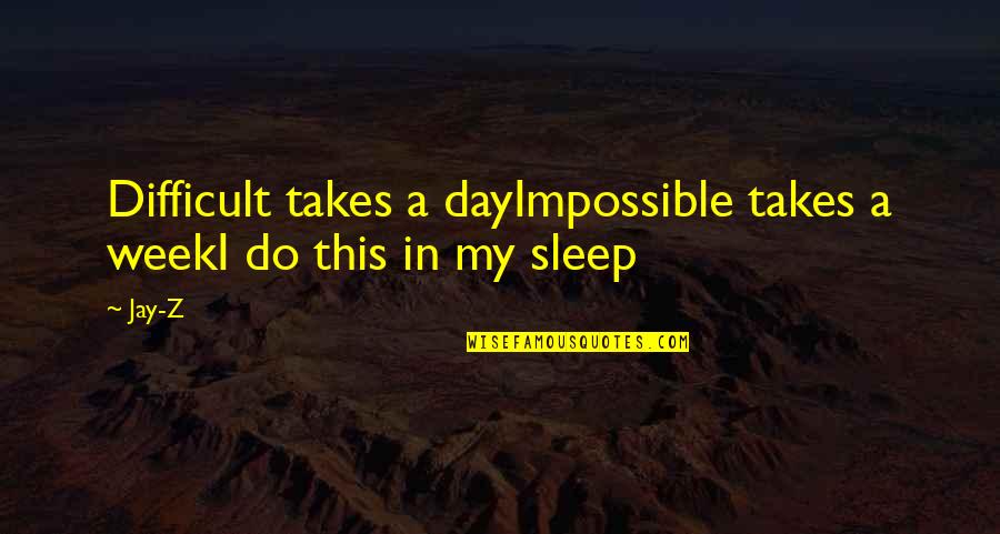 Illuison Quotes By Jay-Z: Difficult takes a dayImpossible takes a weekI do