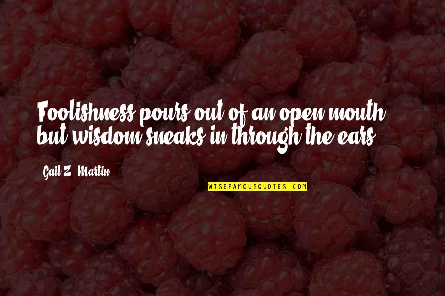 Illume Quotes By Gail Z. Martin: Foolishness pours out of an open mouth ...