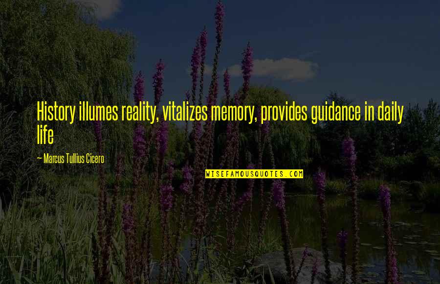 Illumes Quotes By Marcus Tullius Cicero: History illumes reality, vitalizes memory, provides guidance in