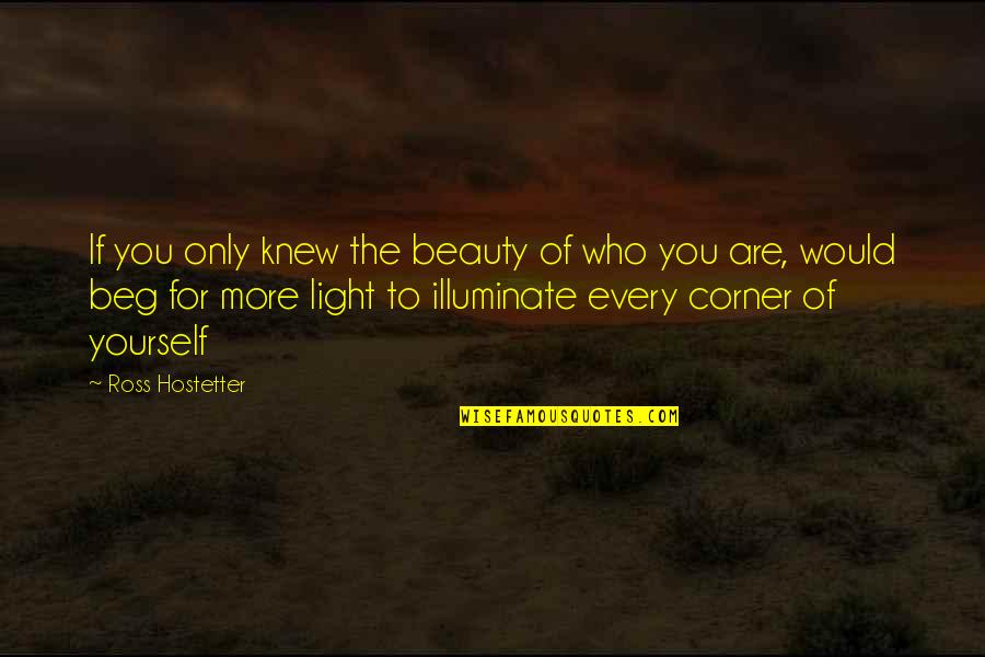 Illuminate Best Quotes By Ross Hostetter: If you only knew the beauty of who