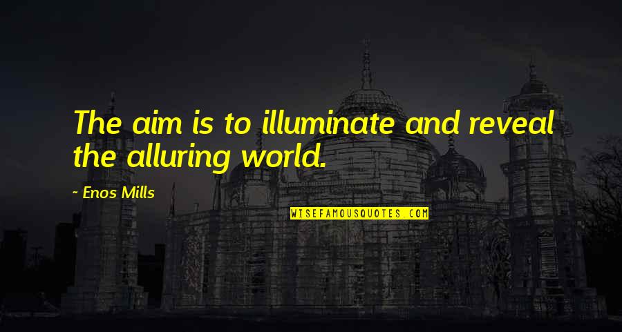 Illuminate The World Quotes By Enos Mills: The aim is to illuminate and reveal the