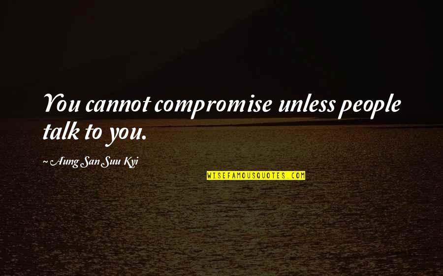 Illuminated Life Quotes By Aung San Suu Kyi: You cannot compromise unless people talk to you.
