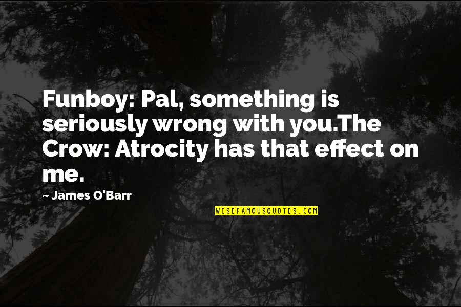 Illuminatedmoments Quotes By James O'Barr: Funboy: Pal, something is seriously wrong with you.The Illuminatedmoments Quotes By James O'Barr: Funboy: Pal, something is seriously wrong with you.The