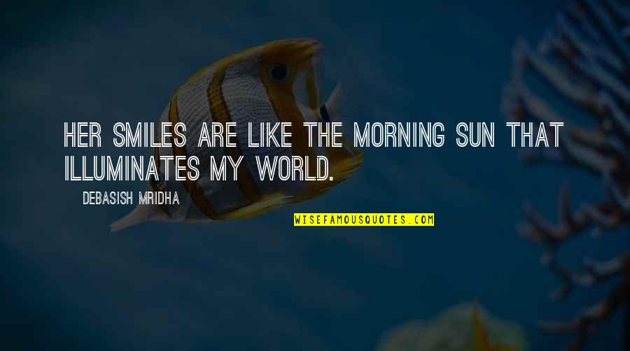 Illuminates My World Quotes By Debasish Mridha: Her smiles are like the morning sun that Illuminates My World Quotes By Debasish Mridha: Her smiles are like the morning sun that