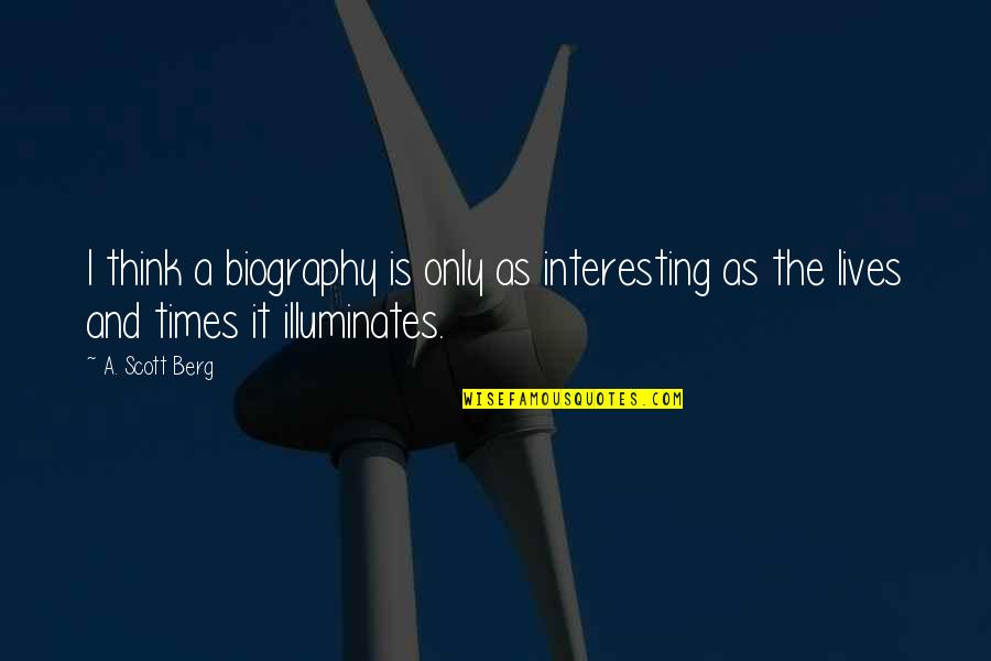 Illuminates Quotes By A. Scott Berg: I think a biography is only as interesting