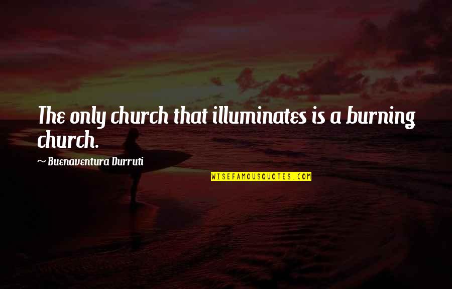 Illuminates Quotes By Buenaventura Durruti: The only church that illuminates is a burning