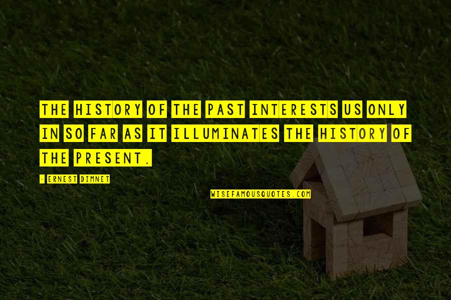 Illuminates Quotes By Ernest Dimnet: The history of the past interests us only