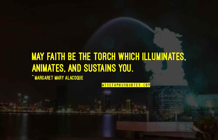 Illuminates Quotes By Margaret Mary Alacoque: May faith be the torch which illuminates, animates,