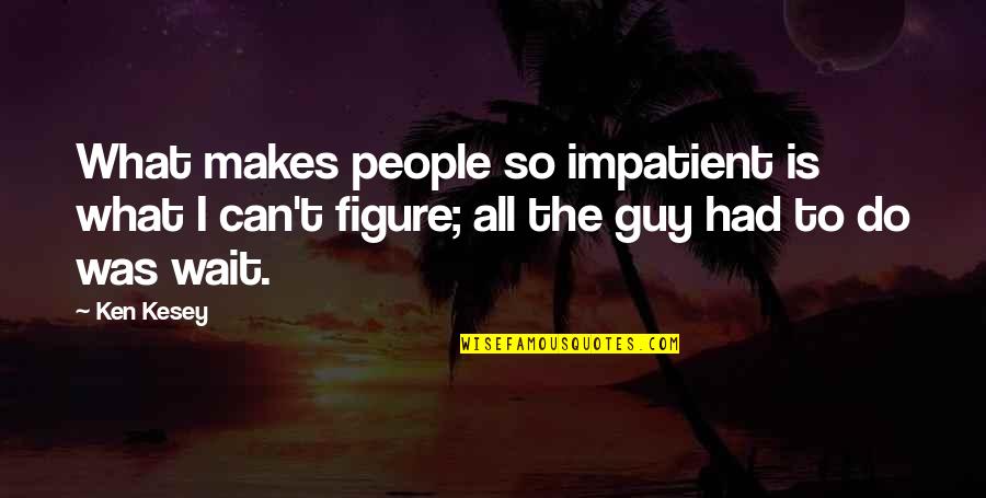 Illuminati Backwards Quotes By Ken Kesey: What makes people so impatient is what I