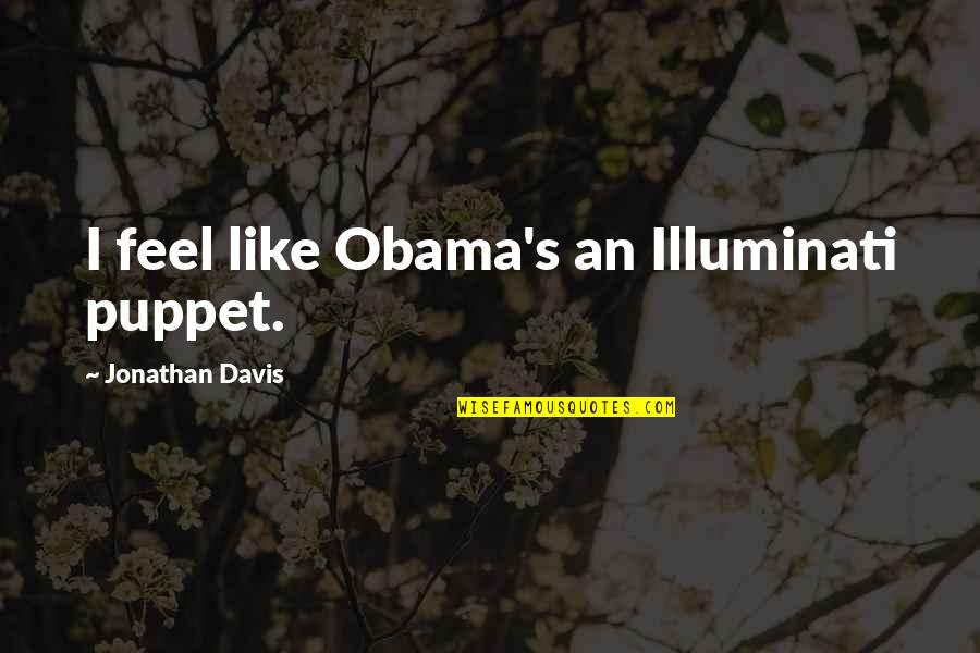 Illuminati Best Quotes By Jonathan Davis: I feel like Obama's an Illuminati puppet. Illuminati Best Quotes By Jonathan Davis: I feel like Obama's an Illuminati puppet.