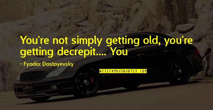 Illuminati Quotes By Fyodor Dostoyevsky: You're not simply getting old, you're getting decrepit....