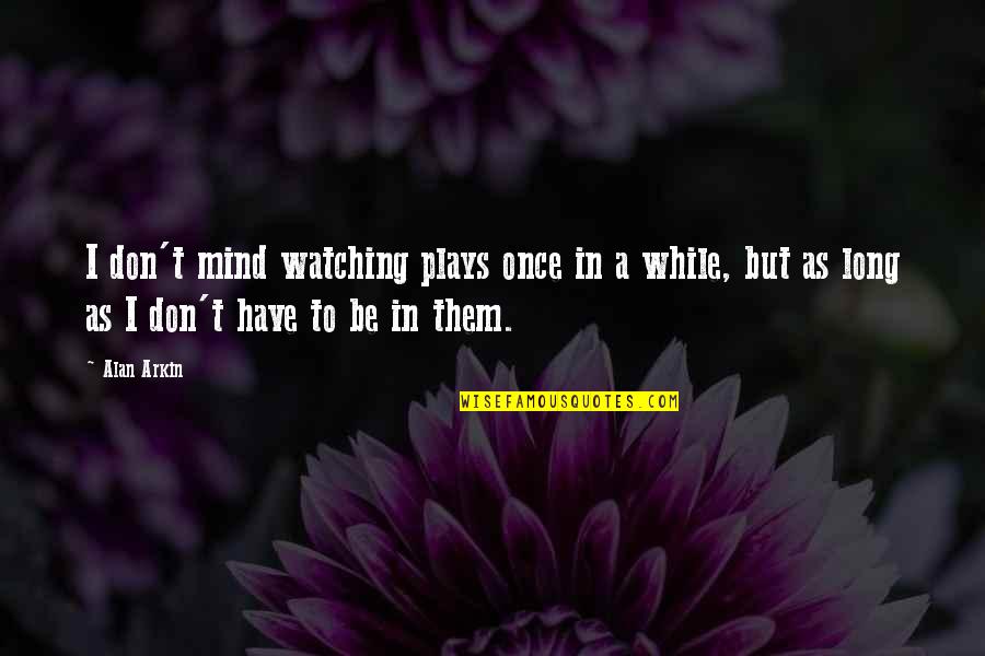 Illuminating Soul Quotes By Alan Arkin: I don't mind watching plays once in a