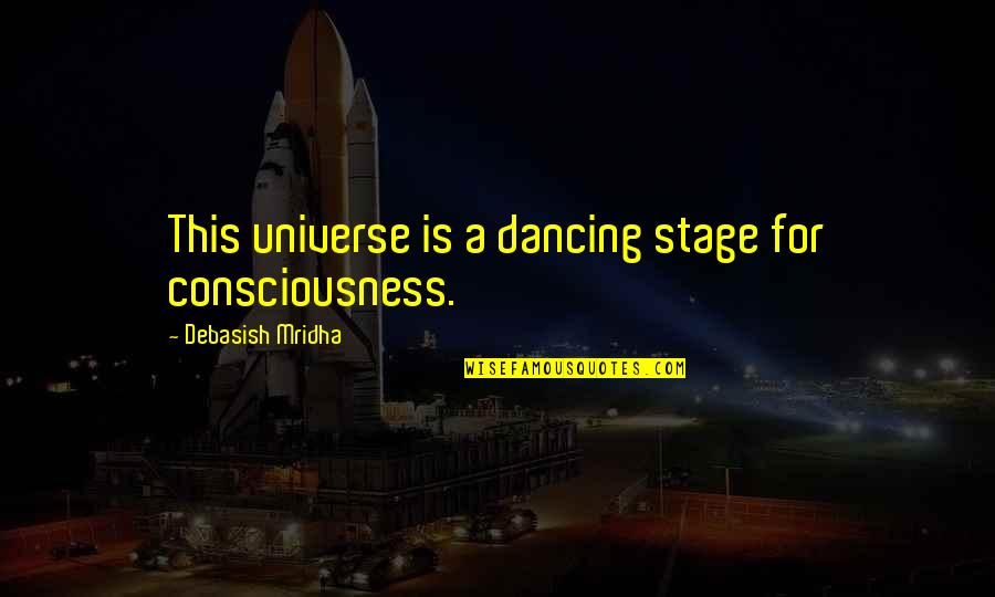 Illuminating Soul Quotes By Debasish Mridha: This universe is a dancing stage for consciousness.