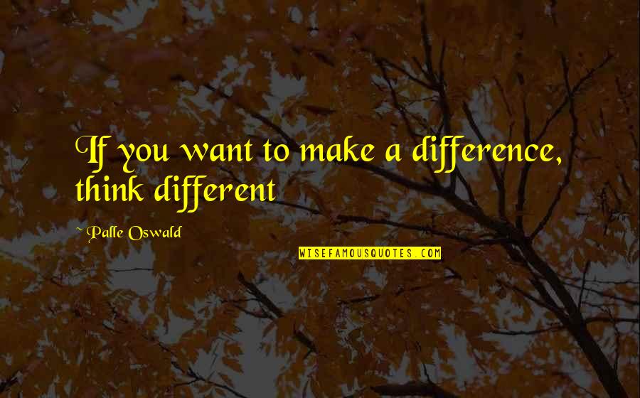 Illuminating Soul Quotes By Palle Oswald: If you want to make a difference, think