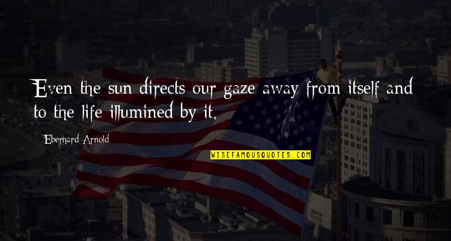 Illumination Quotes By Eberhard Arnold: Even the sun directs our gaze away from