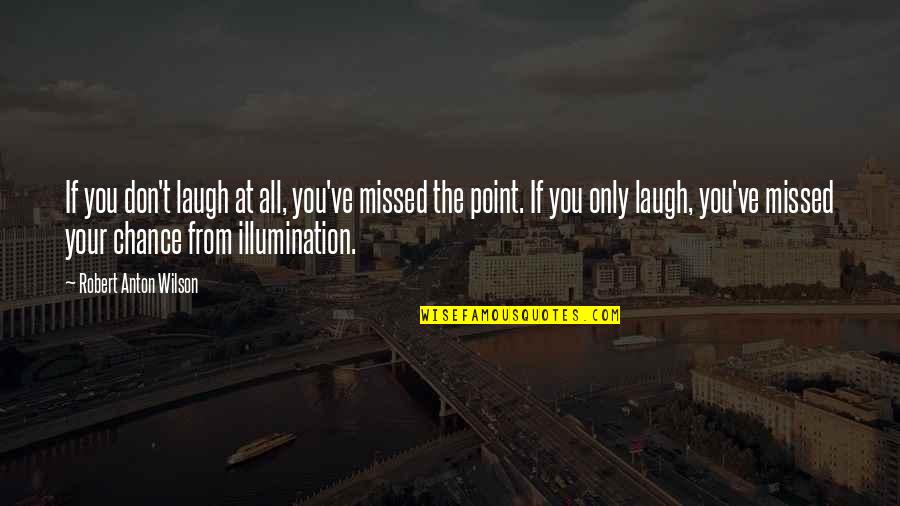 Illumination Quotes By Robert Anton Wilson: If you don't laugh at all, you've missed