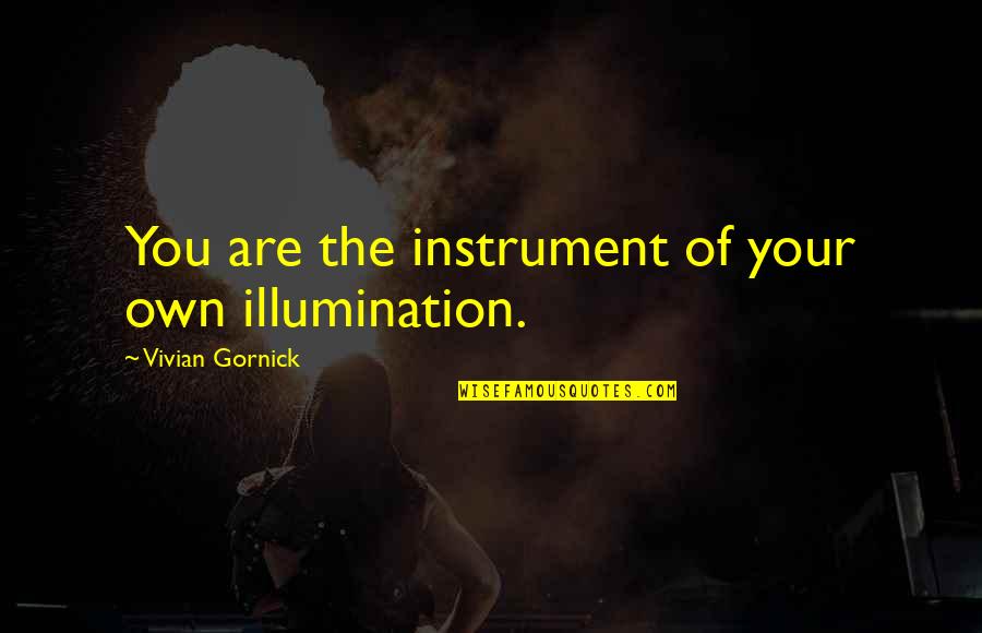 Illumination Quotes By Vivian Gornick: You are the instrument of your own illumination.