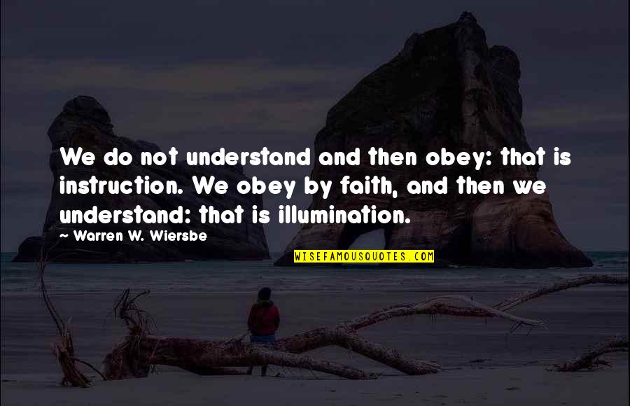 Illumination Quotes By Warren W. Wiersbe: We do not understand and then obey: that