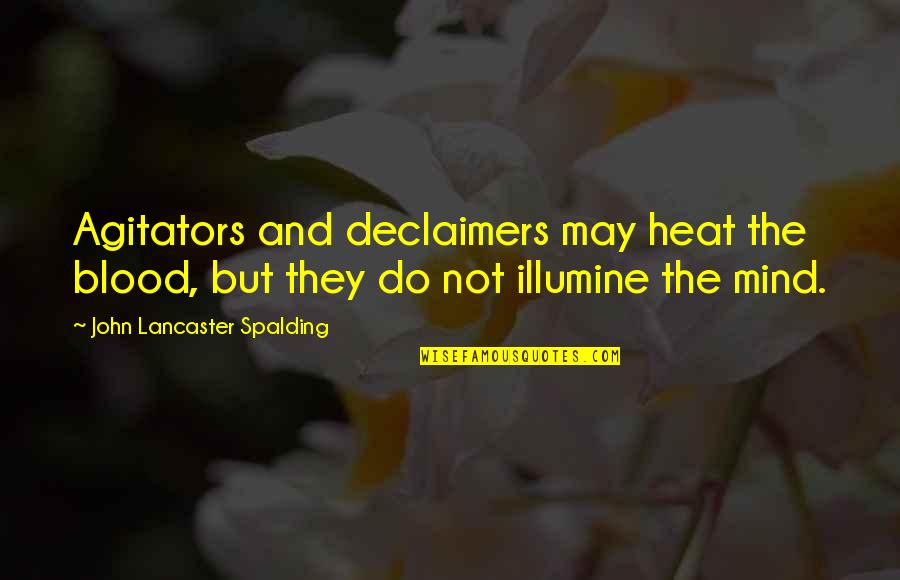 Illumine Quotes By John Lancaster Spalding: Agitators and declaimers may heat the blood, but