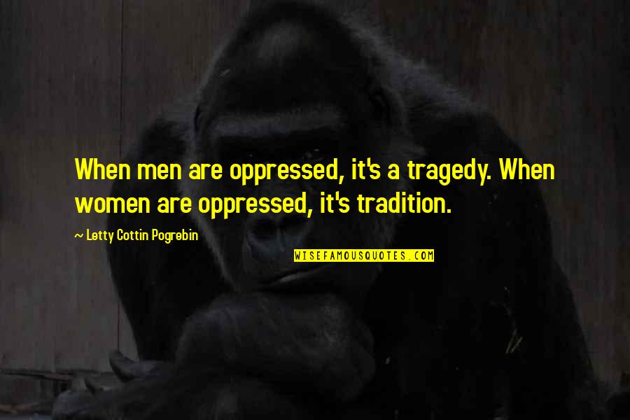 Illumined Pleasures Quotes By Letty Cottin Pogrebin: When men are oppressed, it's a tragedy. When