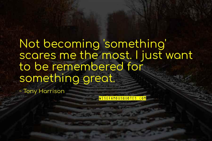 Illuminent Reviews Quotes By Tony Harrison: Not becoming 'something' scares me the most. I