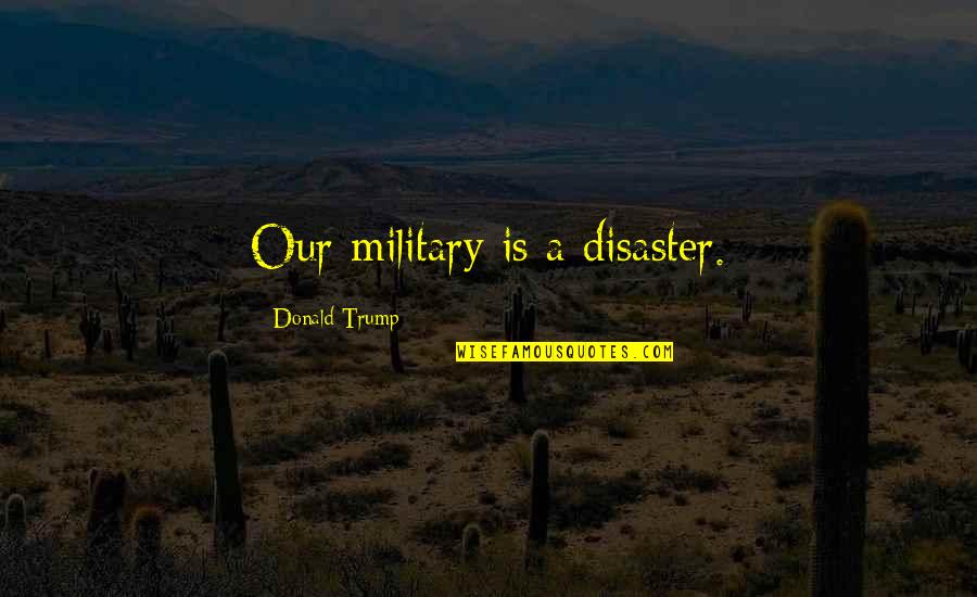 Illuminer Synonyme Quotes By Donald Trump: Our military is a disaster. Illuminer Synonyme Quotes By Donald Trump: Our military is a disaster.