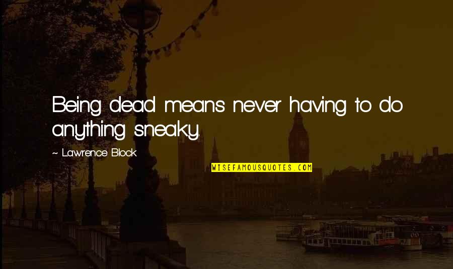 Illuminous Quotes By Lawrence Block: Being dead means never having to do anything Illuminous Quotes By Lawrence Block: Being dead means never having to do anything