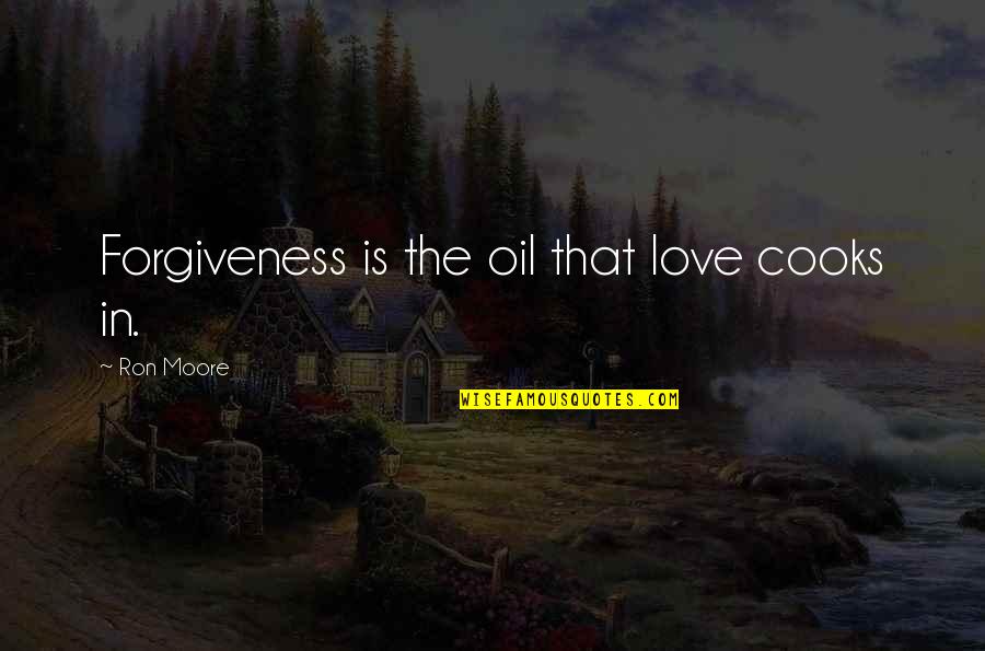 Illumintate Quotes By Ron Moore: Forgiveness is the oil that love cooks in.