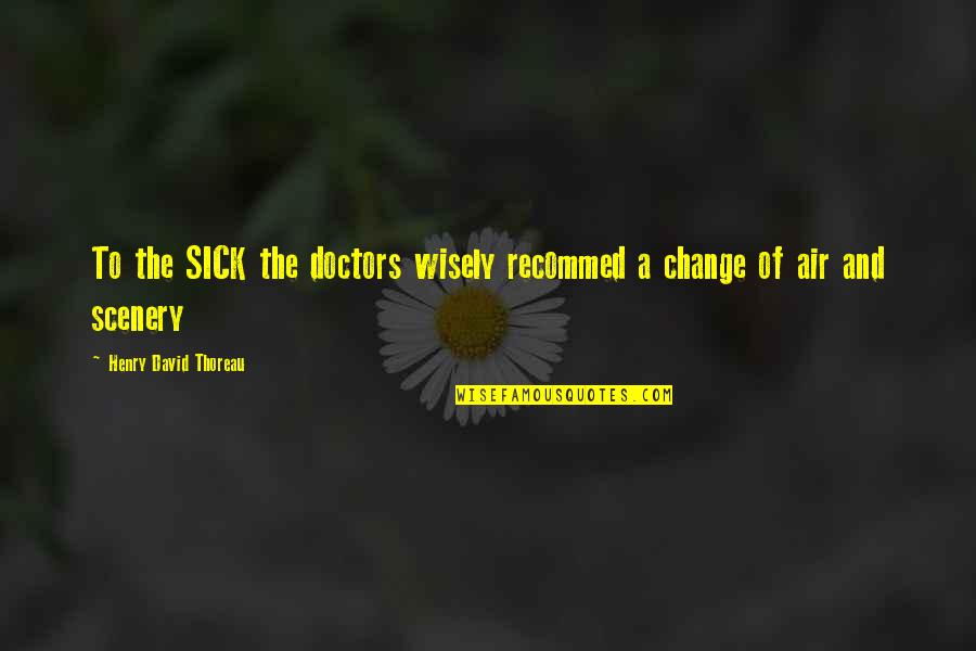 Illusie Hand Quotes By Henry David Thoreau: To the SICK the doctors wisely recommed a Illusie Hand Quotes By Henry David Thoreau: To the SICK the doctors wisely recommed a