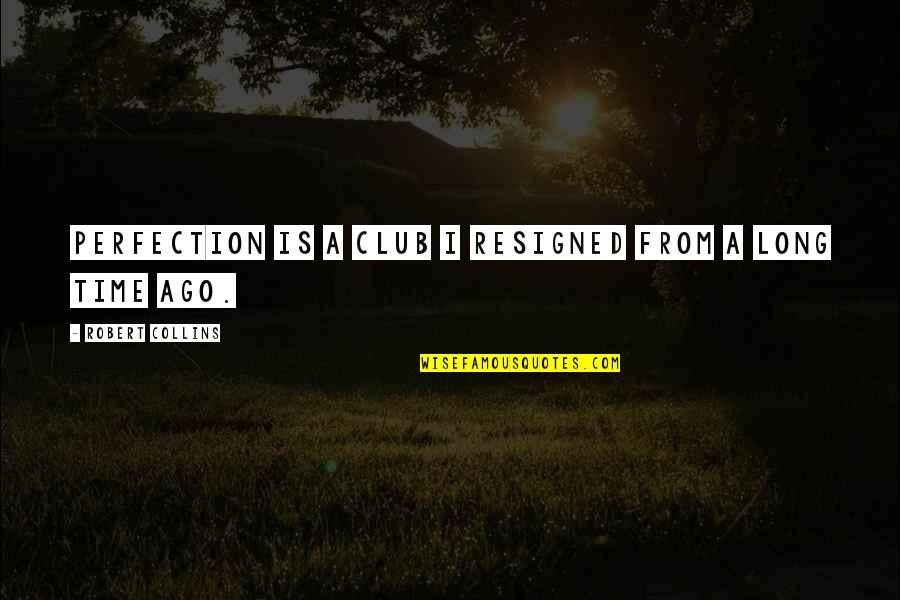 Illusiion Quotes By Robert Collins: Perfection is a club I resigned from a