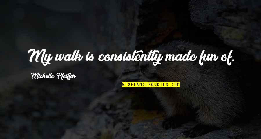 Illusion And Dorothy Quotes By Michelle Pfeiffer: My walk is consistently made fun of.