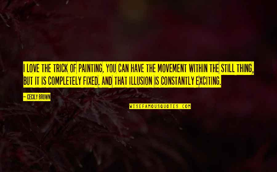 Illusion And Love Quotes By Cecily Brown: I love the trick of painting. You can