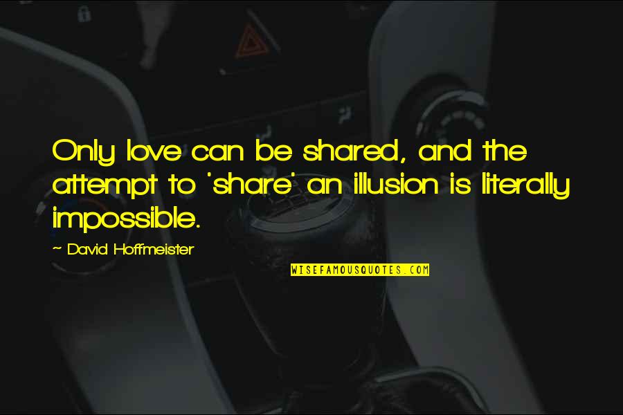 Illusion And Love Quotes By David Hoffmeister: Only love can be shared, and the attempt