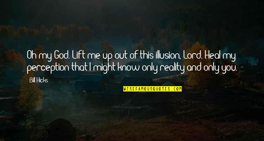 Illusion And Reality Quotes By Bill Hicks: Oh my God. Lift me up out of