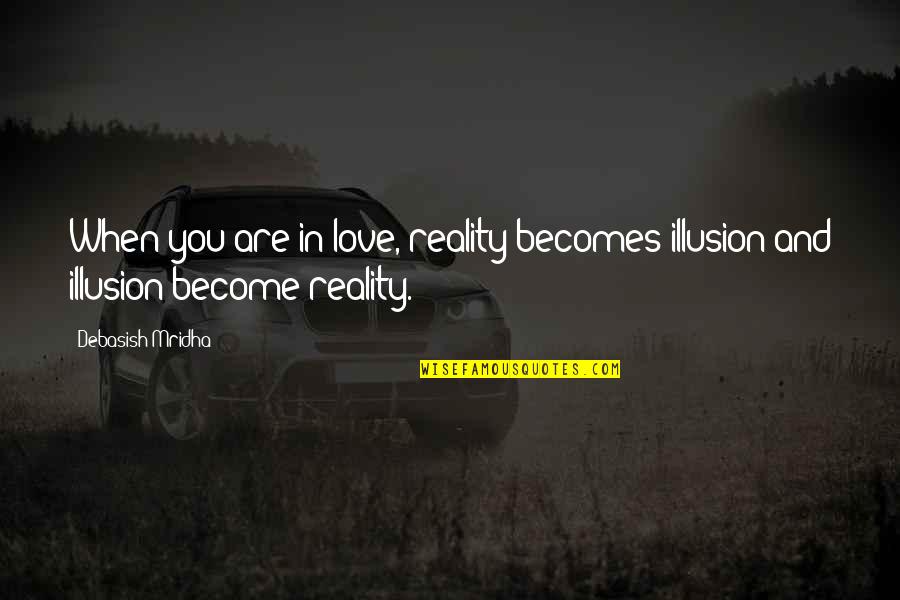 Illusion And Reality Quotes By Debasish Mridha: When you are in love, reality becomes illusion