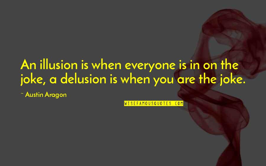 Illusion Delusion Quotes By Austin Aragon: An illusion is when everyone is in on
