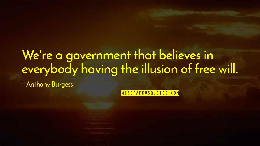 Illusion Of Free Will Quotes By Anthony Burgess: We're a government that believes in everybody having