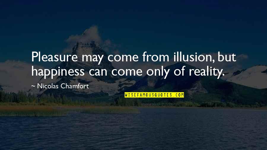 Illusion Of Happiness Quotes By Nicolas Chamfort: Pleasure may come from illusion, but happiness can Illusion Of Happiness Quotes By Nicolas Chamfort: Pleasure may come from illusion, but happiness can