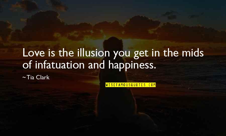 Illusion Of Happiness Quotes By Tia Clark: Love is the illusion you get in the