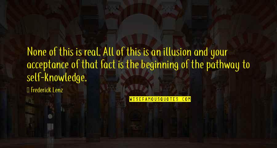 Illusion Of Knowledge Quotes By Frederick Lenz: None of this is real. All of this