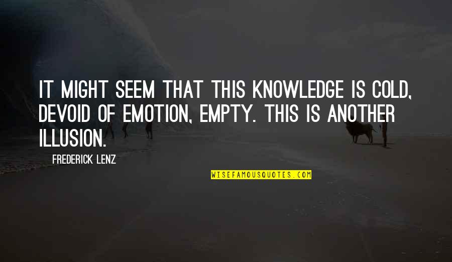 Illusion Of Knowledge Quotes By Frederick Lenz: It might seem that this knowledge is cold,