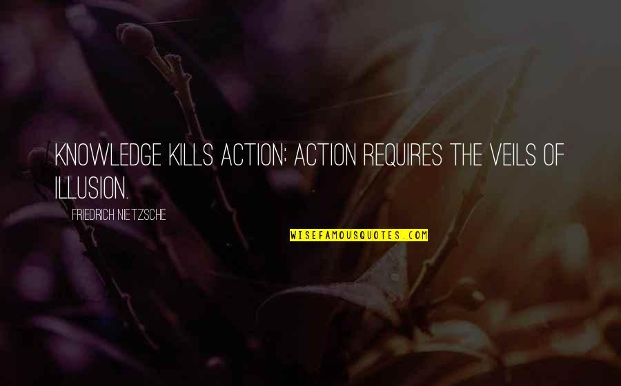 Illusion Of Knowledge Quotes By Friedrich Nietzsche: Knowledge kills action; action requires the veils of