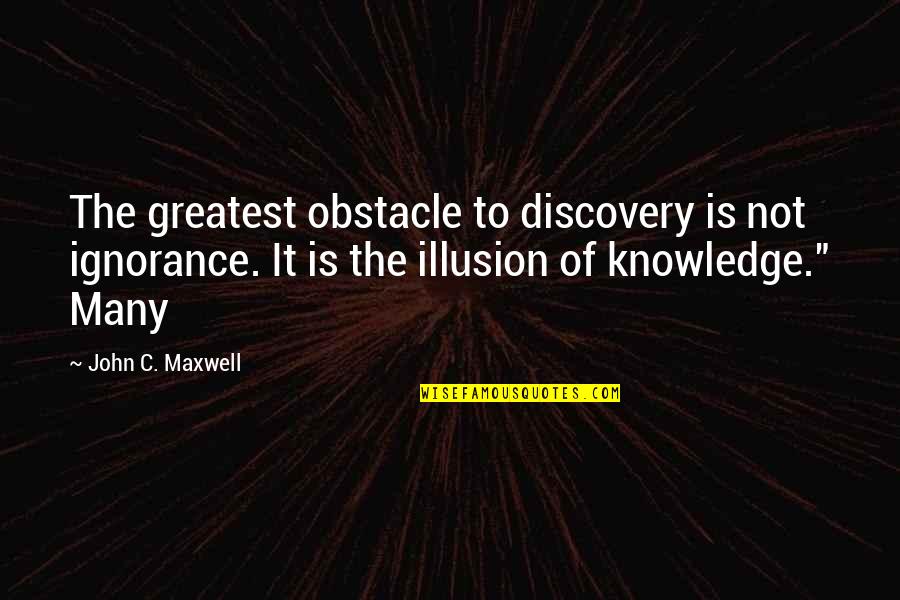 Illusion Of Knowledge Quotes By John C. Maxwell: The greatest obstacle to discovery is not ignorance.