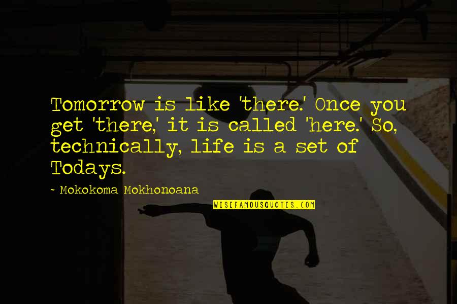 Illusion Of Life Quotes By Mokokoma Mokhonoana: Tomorrow is like 'there.' Once you get 'there,'